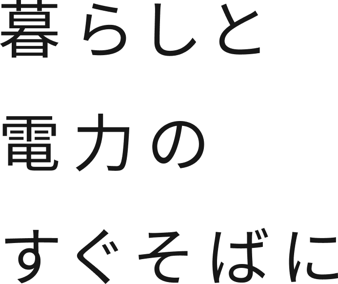 暮らしと電力のすぐそばに